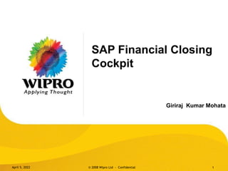 SAP Financial Closing
Cockpit
Giriraj Kumar Mohata
April 5, 2022 © 2008 Wipro Ltd - Confidential 1
 