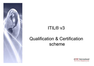 1
itSMF International
The IT Service Management Forum
ITIL® v3
Qualification & Certification
scheme
 