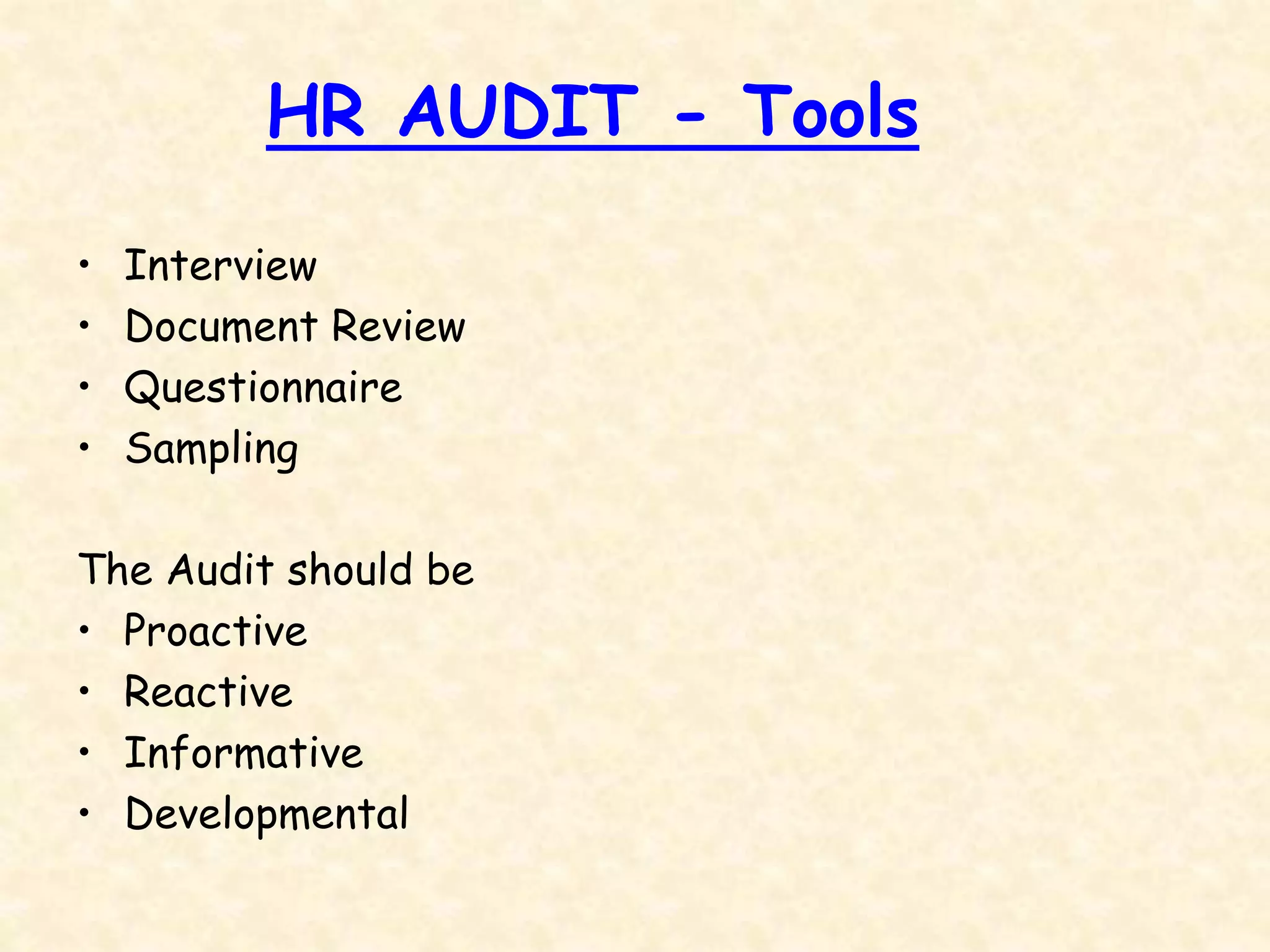 HR AUDIT - Tools
• Interview
• Document Review
• Questionnaire
• Sampling
The Audit should be
• Proactive
• Reactive
• Informative
• Developmental
 
