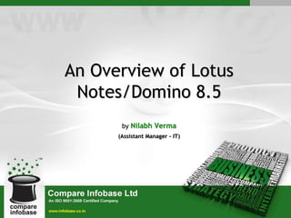 An Overview of Lotus
Notes/Domino 8.5
by Nilabh Verma
(Assistant Manager - IT)
 