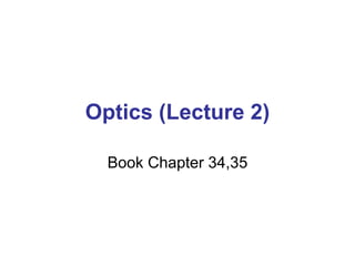 Optics (Lecture 2)
Book Chapter 34,35
 