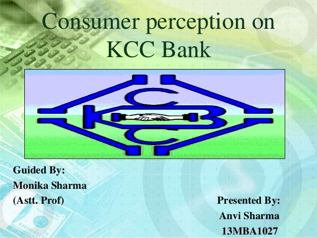 Consumer perception on
KCC Bank
Guided By:
Monika Sharma
(Astt. Prof) Presented By:
Anvi Sharma
13MBA1027
 
