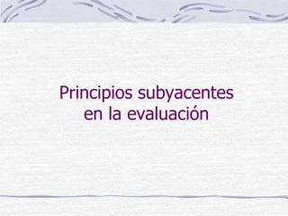 Principios subyacentes
en la evaluación
 