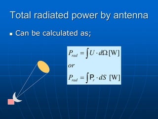 Total radiated power by antenna
 Can be calculated as;
[W]
[W]




W


dS
P
or
d
U
P
r
rad
rad
P
 