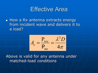 Effective Area
 How a Rx antenna extracts energy
from incident wave and delivers it to
a load?
Above is valid for any antenna under
matched-load conditions
p

4
P 2
inc
rec D
Ae 

P
 