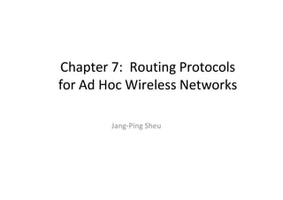 Chapter 7: Routing Protocols
for Ad Hoc Wireless Networks
Jang-Ping Sheu
 