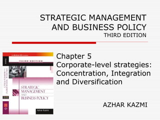 STRATEGIC MANAGEMENT
AND BUSINESS POLICY
THIRD EDITION
Chapter 5
Corporate-level strategies:
Concentration, Integration
and Diversification
AZHAR KAZMI
 