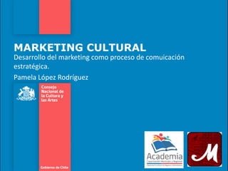 MARKETING CULTURAL
Desarrollo del marketing como proceso de comuicación
estratégica.
Pamela López Rodríguez
 