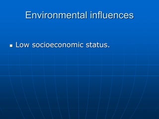 Environmental influences
 Low socioeconomic status.
 