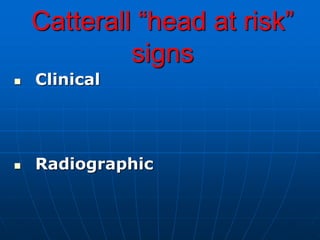 Catterall “head at risk”
signs
 Clinical
 Radiographic
 