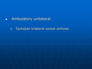  Ambulatory unilateral
1. Tachdjian trilateral socket orthosis
 