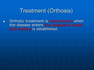 Treatment (Orthosis)
 Orthotic treatment is discontinued when
the disease enters the reparative phase
and healing is established.
 