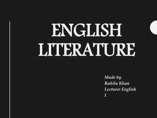 ENGLISH
LITERATURE
Made by
Rahila Khan
Lecturer English
I
 
