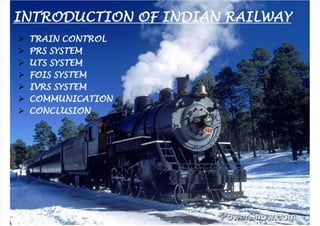  
INTRODUCTION OF INDIAN RAILWAY 
 TRAIN CONTROL
 PRS SYSTEM
 UTS SYSTEM
 FOIS SYSTEM
 IVRS SYSTEM
 COMMUNICATION
 CONCLUSION
 