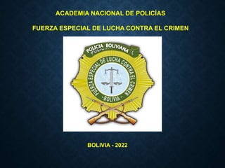 ACADEMIA NACIONAL DE POLICÍAS
FUERZA ESPECIAL DE LUCHA CONTRA EL CRIMEN
BOLIVIA - 2022
 