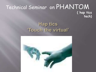 Technical Seminar on PHANTOM
( hap tics
tech)
 