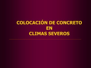 COLOCACIÓN DE CONCRETO
EN
CLIMAS SEVEROS
 