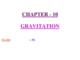 CHAPTER - 10
GRAVITATION
CLASS :- IX
 