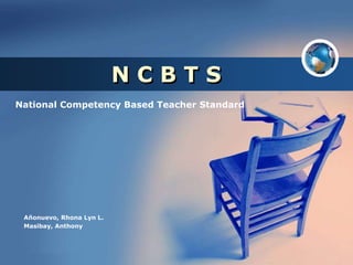 Company
LOGO
N C B T S
National Competency Based Teacher Standard
Añonuevo, Rhona Lyn L.
Masibay, Anthony
 