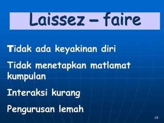 18
Laissez – faire
Tidak ada keyakinan diri
Tidak menetapkan matlamat
kumpulan
Interaksi kurang
Pengurusan lemah
 