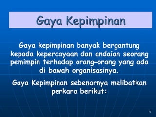 8
Gaya Kepimpinan
Gaya kepimpinan banyak bergantung
kepada kepercayaan dan andaian seorang
pemimpin terhadap orang–orang yang ada
di bawah organisasinya.
Gaya Kepimpinan sebenarnya melibatkan
perkara berikut:
 