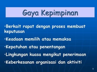9
Gaya Kepimpinan
•Berkait rapat dengan proses membuat
keputusan
•Keadaan memilih atau memaksa
•Kepatuhan atau penentangan
•Lingkungan kuasa mengikut penerimaan
•Keberkesanan organisasi dan aktiviti
 