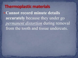 Cannot record minute details
accurately because they under go
permanent distortion during removal
from the tooth and tissue undercuts.
 