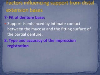 7- Fit of denture base:
 Support is enhanced by intimate contact
between the mucosa and the fitting surface of
the partial denture;
8. Type and accuracy of the impression
registration
 