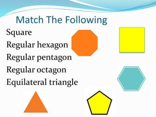 Match The Following
Square
Regular hexagon
Regular pentagon
Regular octagon
Equilateral triangle
 