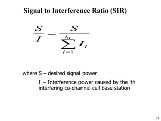 23
Signal to Interference Ratio (SIR)
where S – desired signal power
Ii – Interference power caused by the ith
interfering co-channel cell base station


 0
1
i
i
i
I
S
I
S
 