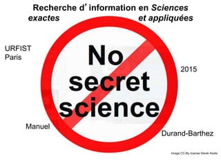 Recherche d’information en Sciences
exactes et appliquées
Image CC-By license Derek Keats
URFIST
Paris
2015
Manuel
Durand-Barthez
 