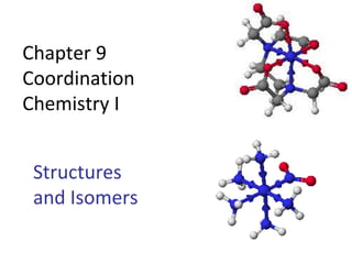 Chapter 9
Coordination
Chemistry I
Structures
and Isomers
 