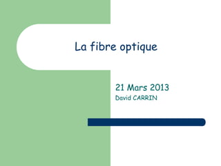 La fibre optique
21 Mars 2013
David CARRIN
 