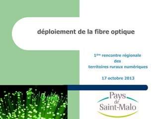 déploiement de la fibre optique
1ère rencontre régionale
des
territoires ruraux numériques
17 octobre 2013
 