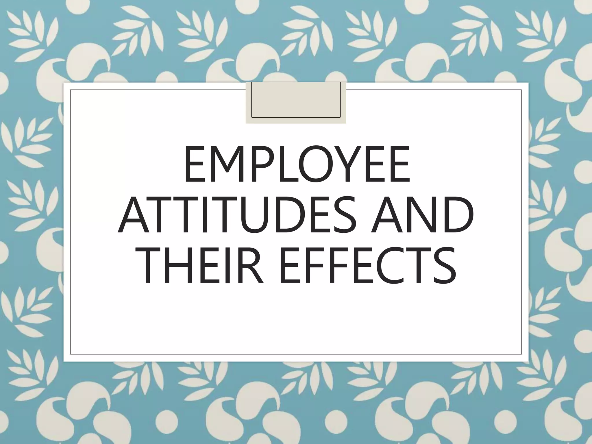 How To Talk To Employees About Attitude fdocuments.net_employee-attitudes-and-their-effects-55d151a37e38f.ppt