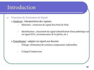10
Introduction
 Fonctions du Traitement du Signal
 Analyser : Interpretation des signaux
 Détection : extraction du si...