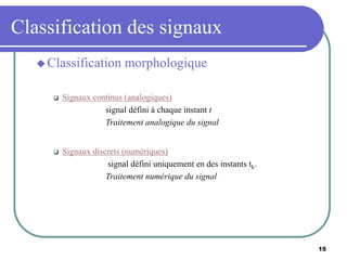 15
Classification des signaux
 Classification morphologique
 Signaux continus (analogiques)
signal défini à chaque insta...
