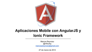 Aplicaciones Mobile con AngularJS y
Ionic Framework
Marcos Reynoso
@mfourky
marcosareynoso@gmail.com
27 de marzo de 2014
 