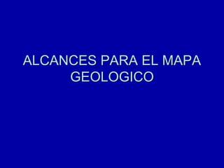 ALCANCES PARA EL MAPA
GEOLOGICO
 