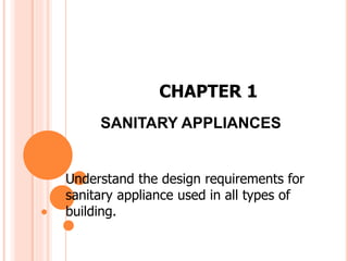 SANITARY APPLIANCES
Understand the design requirements for
sanitary appliance used in all types of
building.
CHAPTER 1
 