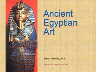 Ancient
Egyptian
Art
Dawn Deming, Art I
Reference: Mrs. Kraft, poweropint 2001
Ancient
Egyptian
Art
 