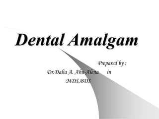 Dental Amalgam
Prepared by :
Dr.Dalia A. Abu-Alena in
MDS,BDS
 