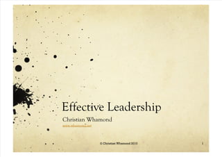 7/29/2019 Leadership Ethos
http://slidepdf.com/reader/full/leadership-ethos 1/12
Effective Leadership
Christian Whamond
www.whamond.net
1
© Christian Whamond 2010
 
