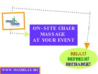 WWW.MAXRELAX.RO ON-SITE CHAIR MASSAGE  AT YOUR EVENT RELAX!  REFRESH!  RECHARGE! 