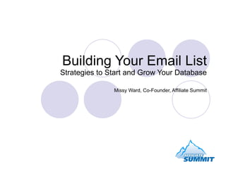 Building Your Email List Strategies to Start and Grow Your Database Missy Ward, Co-Founder, Affiliate Summit 