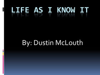 Life As I Know It By: Dustin McLouth 