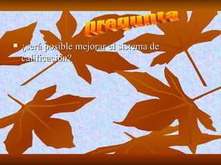 ¿será posible mejorar el sistema de calificación? pregunta 