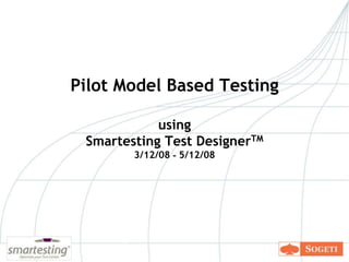 Pilot Model Based Testingusing Smartesting Test DesignerTM3/12/08 - 5/12/08 