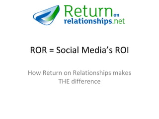 ROR = Social Media’s ROI How Return on Relationships makes THE difference 