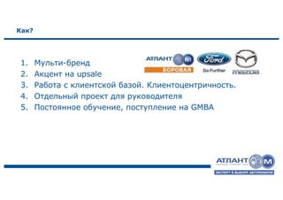 Как?
1. Мульти-бренд
2. Акцент на upsale
3. Работа с клиентской базой. Клиентоцентричность.
4. Отдельный проект для руководителя
5. Постоянное обучение, поступление на GMBA
 